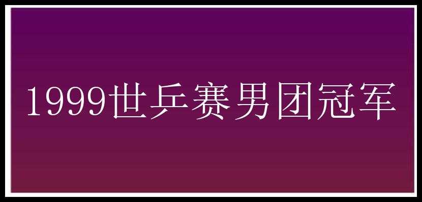 1999世乒赛男团冠军