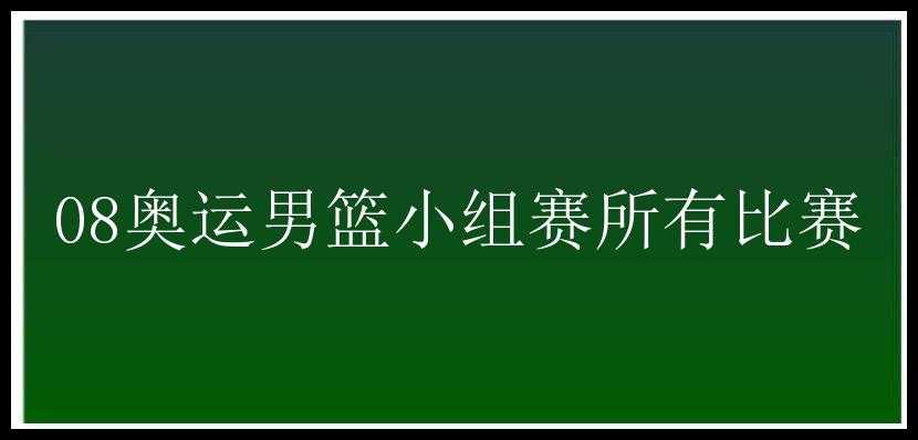 08奥运男篮小组赛所有比赛