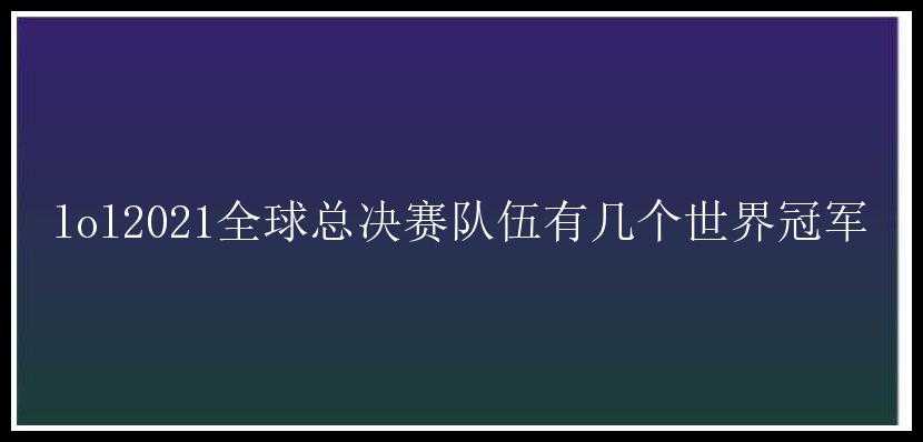 lol2021全球总决赛队伍有几个世界冠军