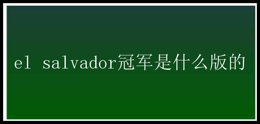 el salvador冠军是什么版的