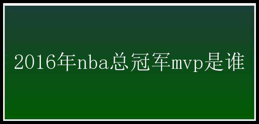 2016年nba总冠军mvp是谁