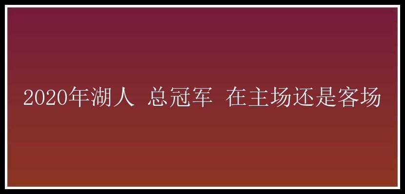 2020年湖人 总冠军 在主场还是客场