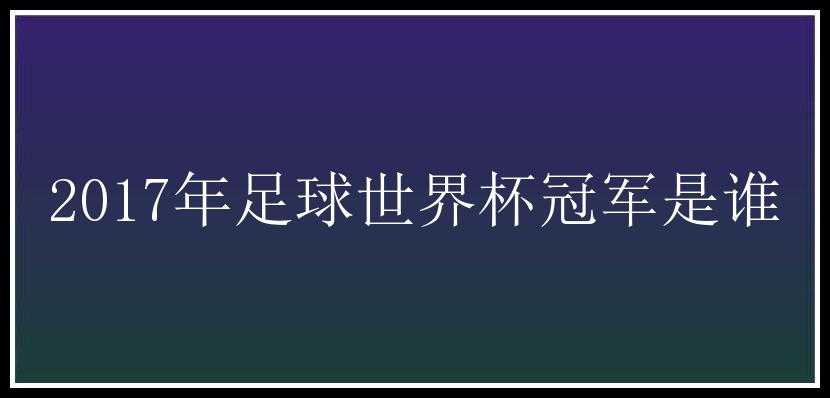 2017年足球世界杯冠军是谁