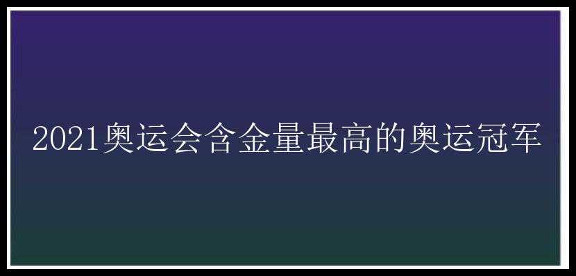 2021奥运会含金量最高的奥运冠军