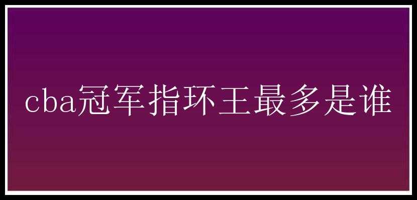 cba冠军指环王最多是谁