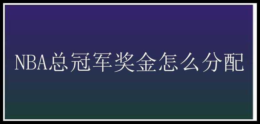 NBA总冠军奖金怎么分配