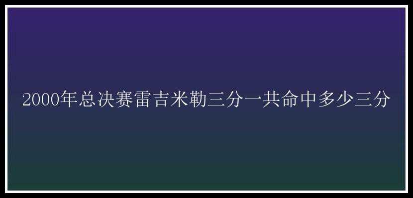 2000年总决赛雷吉米勒三分一共命中多少三分