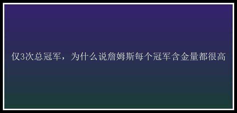 仅3次总冠军，为什么说詹姆斯每个冠军含金量都很高