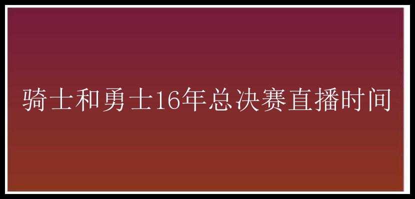 骑士和勇士16年总决赛直播时间