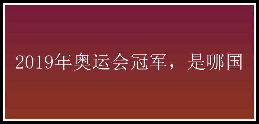 2019年奥运会冠军，是哪国