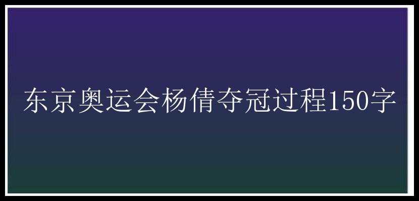 东京奥运会杨倩夺冠过程150字