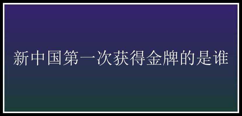 新中国第一次获得金牌的是谁