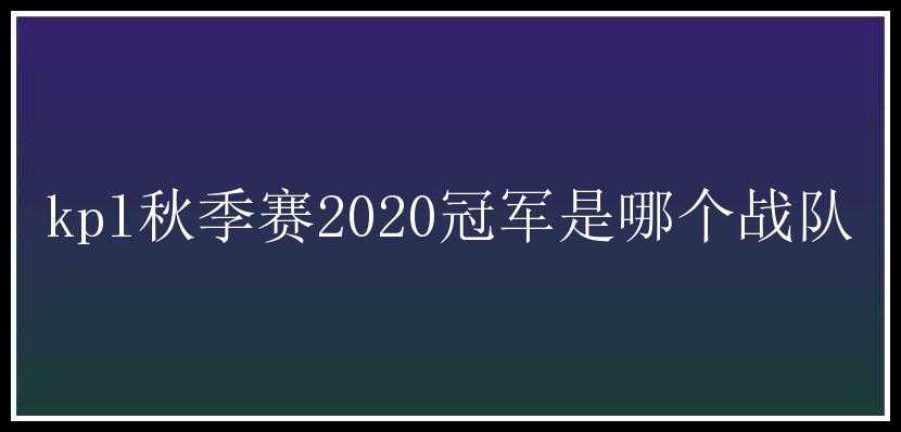 kpl秋季赛2020冠军是哪个战队