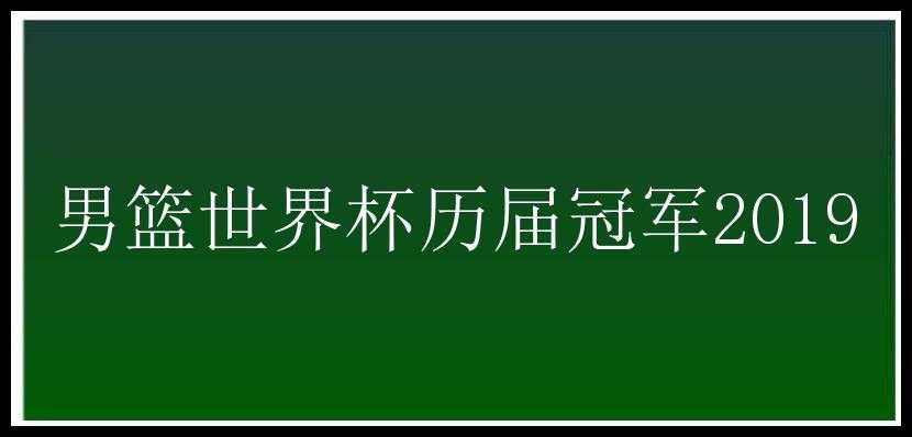 男篮世界杯历届冠军2019