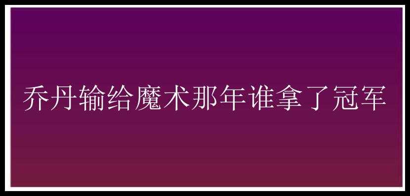 乔丹输给魔术那年谁拿了冠军