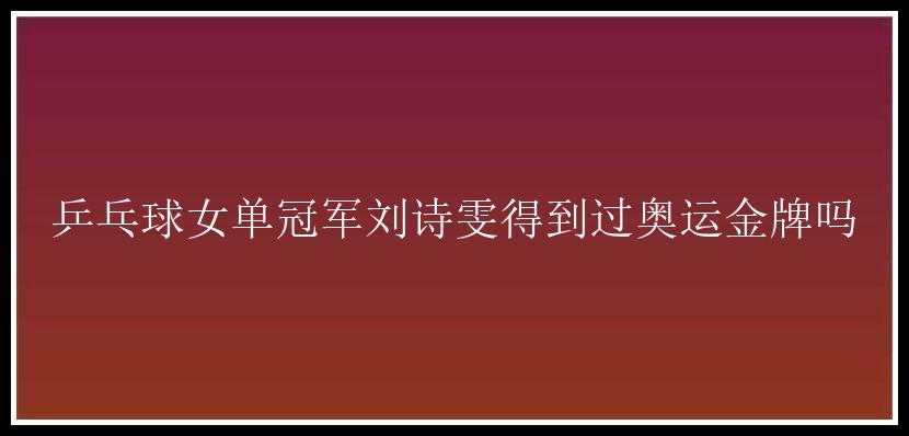 乒乓球女单冠军刘诗雯得到过奥运金牌吗