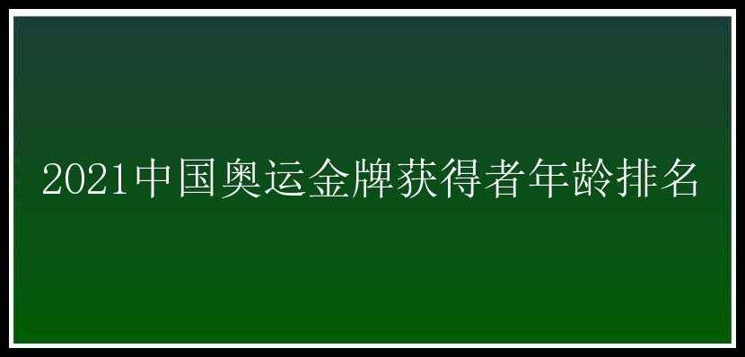 2021中国奥运金牌获得者年龄排名