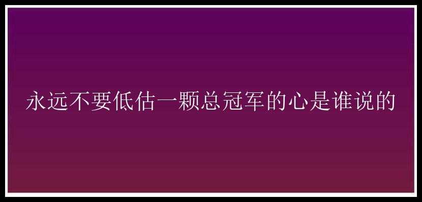 永远不要低估一颗总冠军的心是谁说的