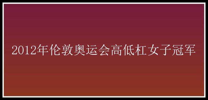 2012年伦敦奥运会高低杠女子冠军