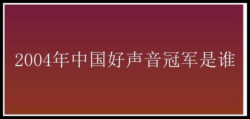 2004年中国好声音冠军是谁