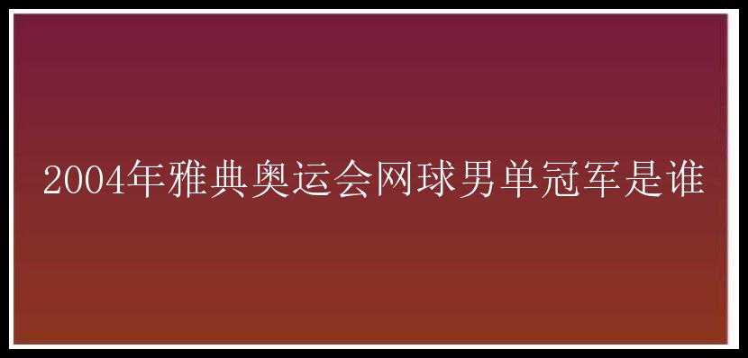 2004年雅典奥运会网球男单冠军是谁