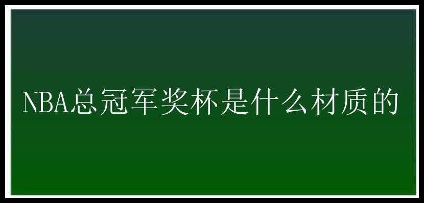 NBA总冠军奖杯是什么材质的