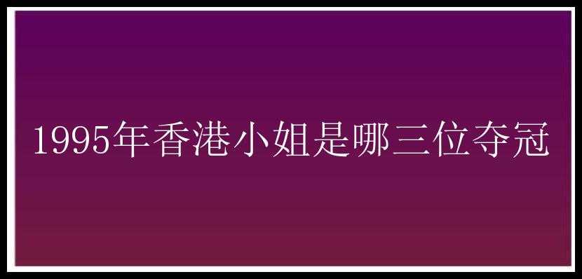 1995年香港小姐是哪三位夺冠