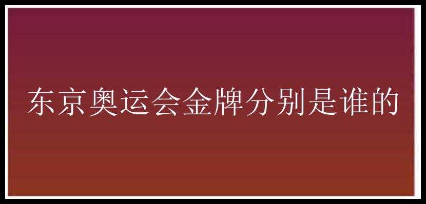 东京奥运会金牌分别是谁的