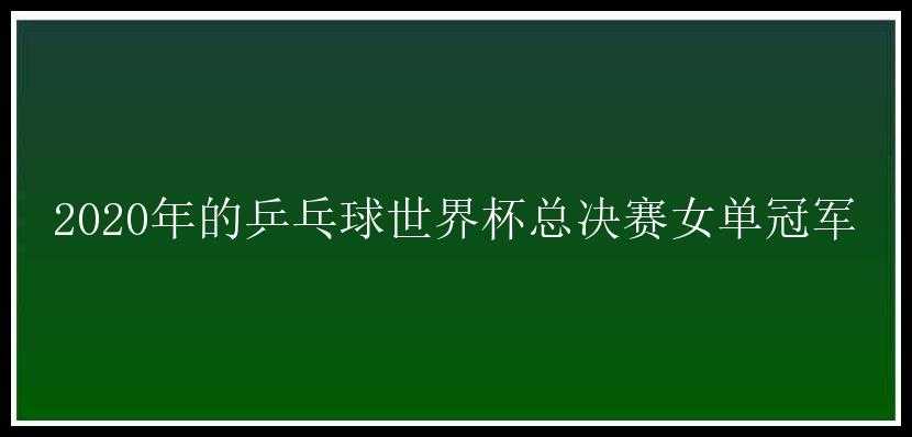 2020年的乒乓球世界杯总决赛女单冠军