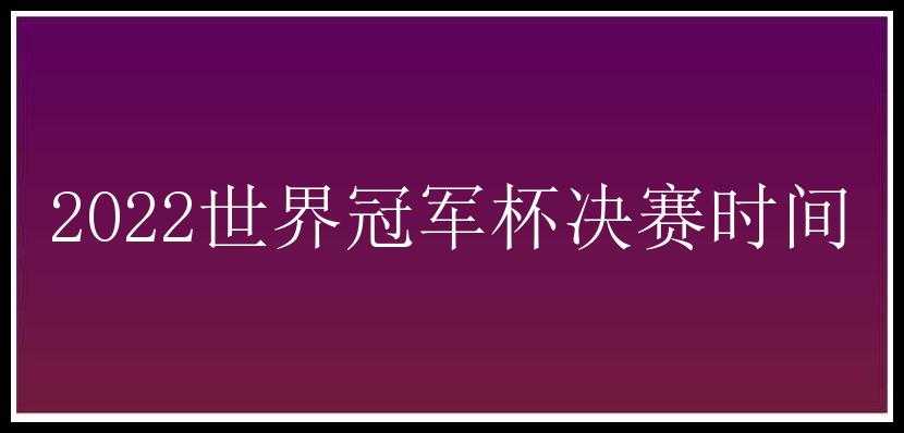 2022世界冠军杯决赛时间