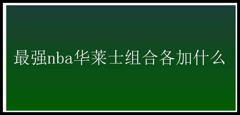 最强nba华莱士组合各加什么