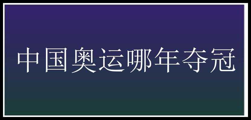 中国奥运哪年夺冠