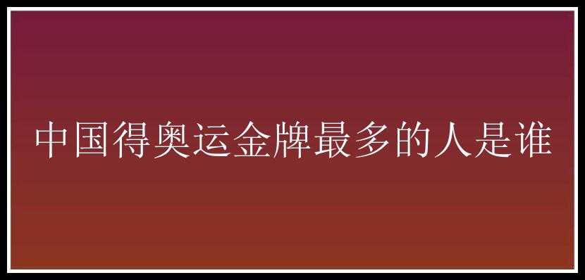 中国得奥运金牌最多的人是谁