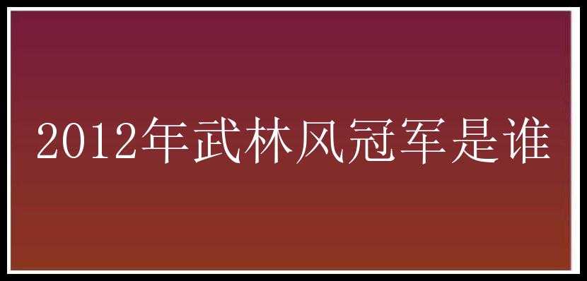 2012年武林风冠军是谁