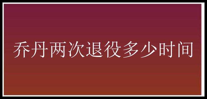 乔丹两次退役多少时间