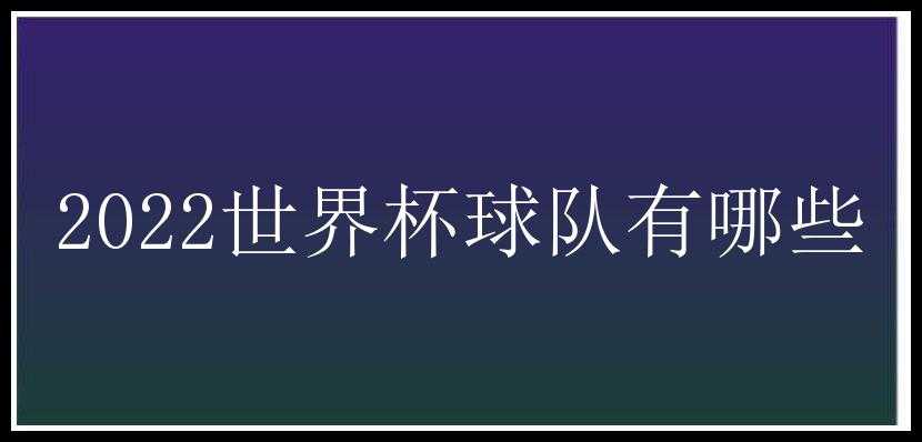 2022世界杯球队有哪些