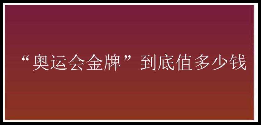 “奥运会金牌”到底值多少钱