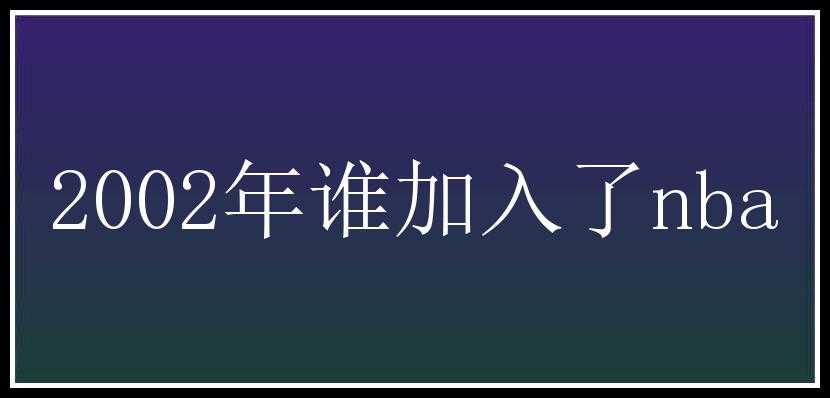 2002年谁加入了nba