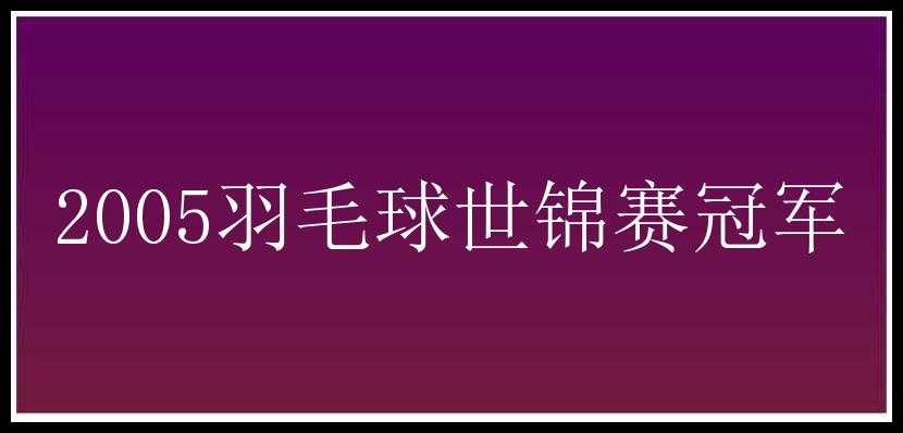 2005羽毛球世锦赛冠军