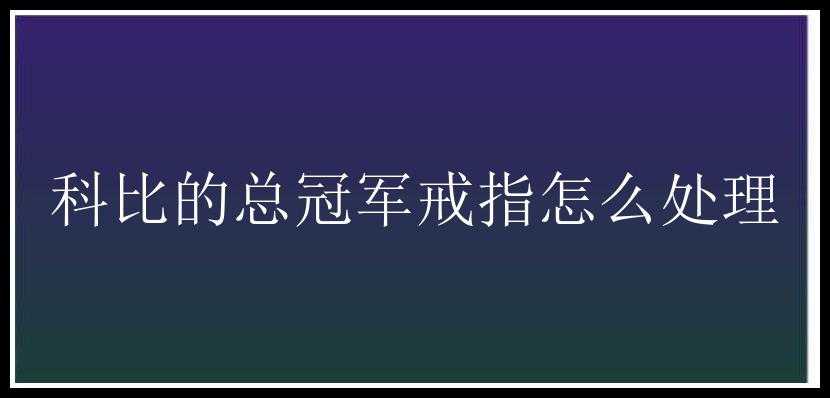 科比的总冠军戒指怎么处理