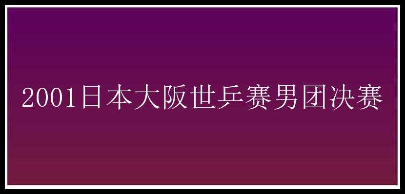 2001日本大阪世乒赛男团决赛