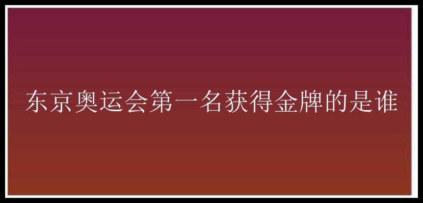 东京奥运会第一名获得金牌的是谁