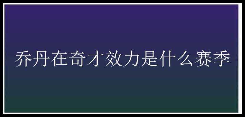 乔丹在奇才效力是什么赛季