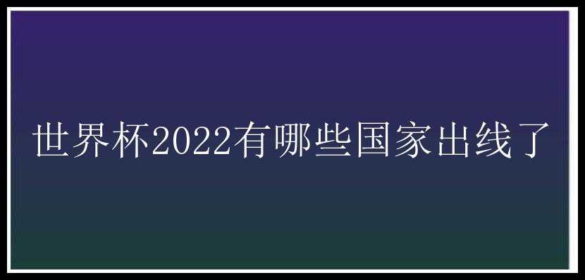 世界杯2022有哪些国家出线了