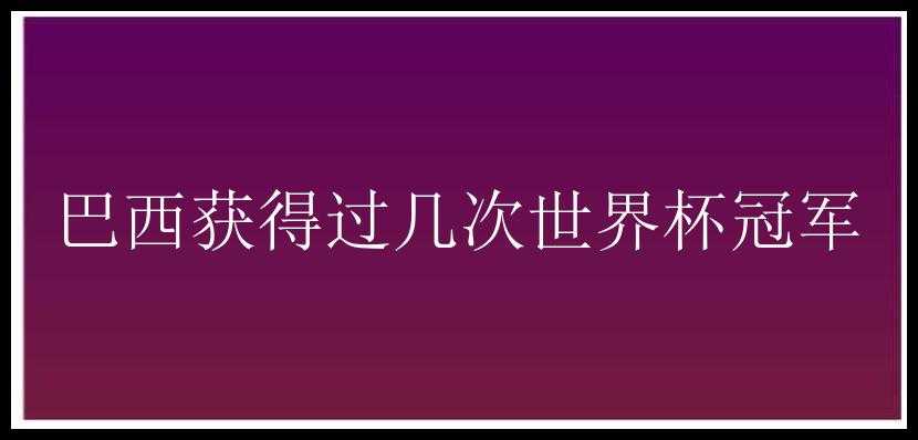 巴西获得过几次世界杯冠军