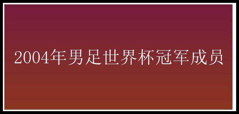 2004年男足世界杯冠军成员