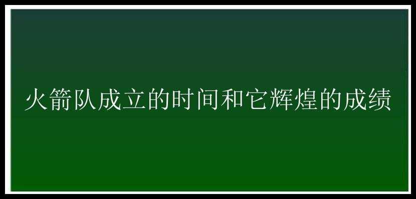 火箭队成立的时间和它辉煌的成绩