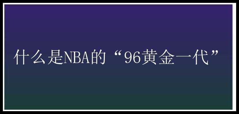 什么是NBA的“96黄金一代”