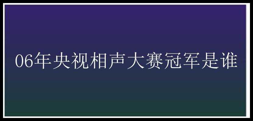 06年央视相声大赛冠军是谁