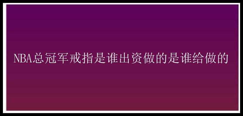 NBA总冠军戒指是谁出资做的是谁给做的